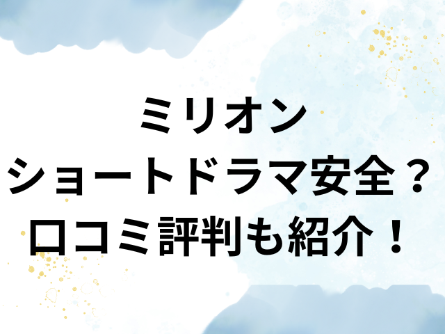 ミリオン　ショートドラマ　安全　口コミ　評判
