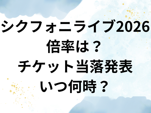 シクフォニ　ライブ　2026　倍率　チケット　当落発表　いつ　何時