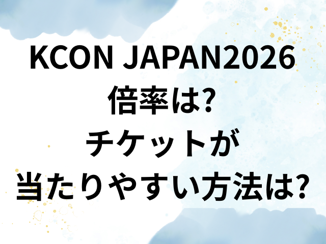 KCON JAPAN　2026　倍率　チケット　当たりやすい