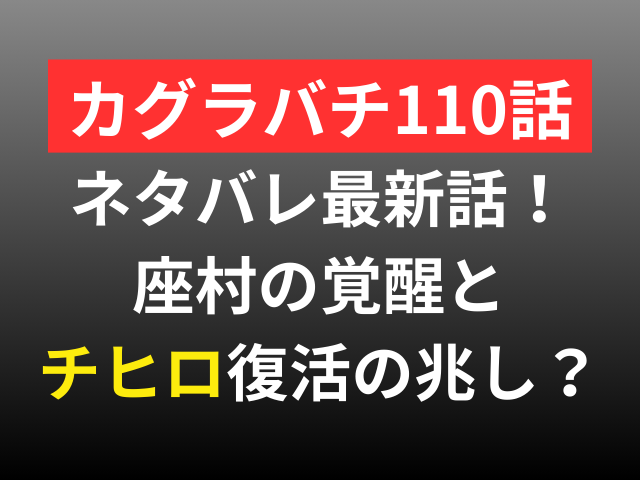 カグラバチ　110話　ネタバレ　最新話　確定　座村　チヒロ