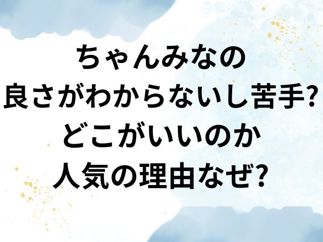 ちゃんみな　良さがわからない　苦手　どこがいい　人気の理由　なぜ