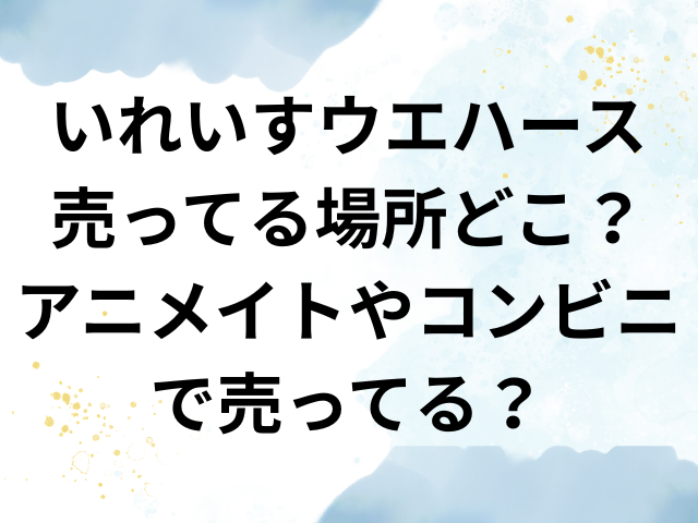 いれいす　ウエハース　売ってる場所　どこ　アニメイト　コンビニ