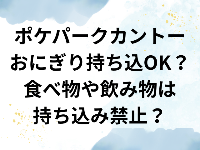 ポケパーク カントー おにぎり 持ち込み OK 食べ物 飲み物 持ち込み禁止