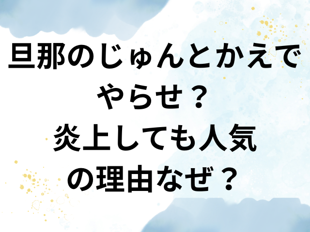 旦那のじゅんとかえで　やらせ　炎上　人気　理由　なぜ