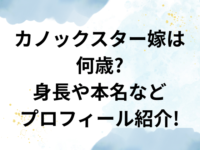 カノックスター　嫁　何歳　身長　本名　プロフィール