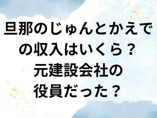 旦那のじゅんとかえで　収入　いくら　建設会社　役員