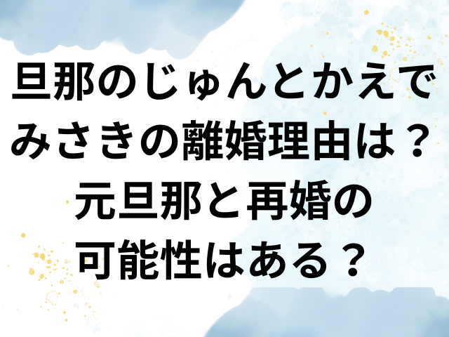 旦那のじゅんとかえで　みさき　離婚理由　なぜ　旦那　再婚