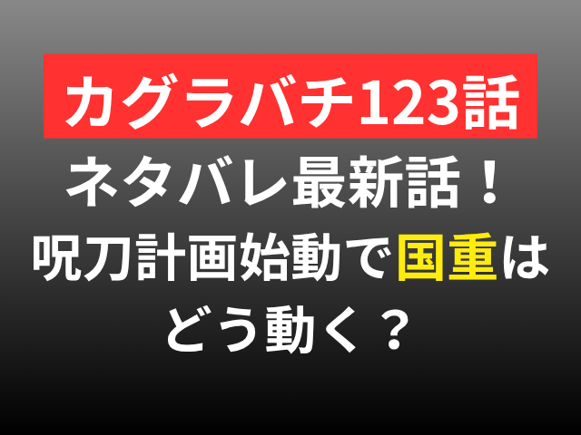 カグラバチ　123話　ネタバレ　最新話　国重