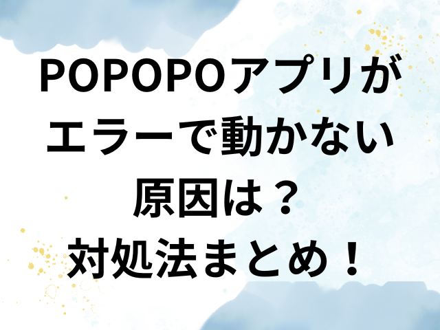 POPOPO　アプリ　エラー 動かない　対処法