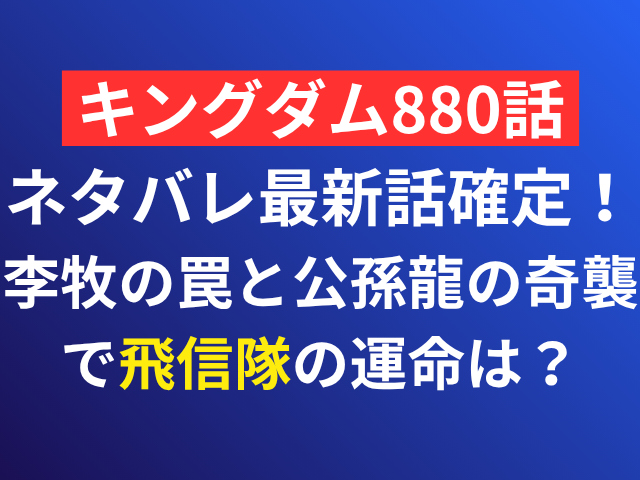 キングダム　880　ネタバレ　最新話　確定　