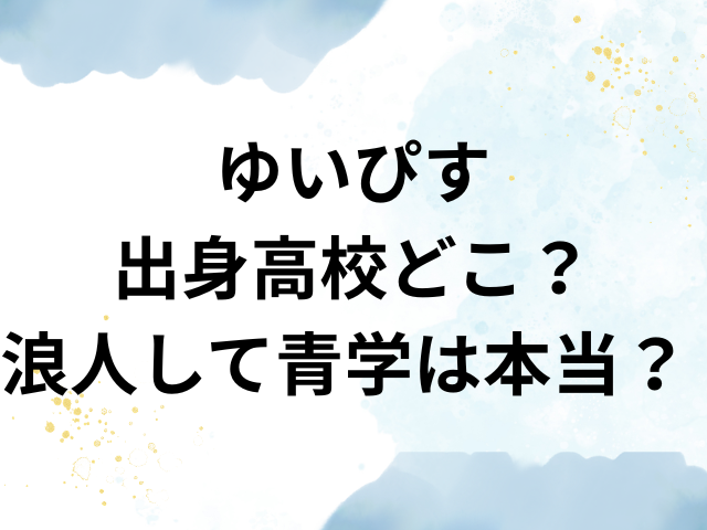 ゆいぴす　出身高校　どこ　浪人　青学