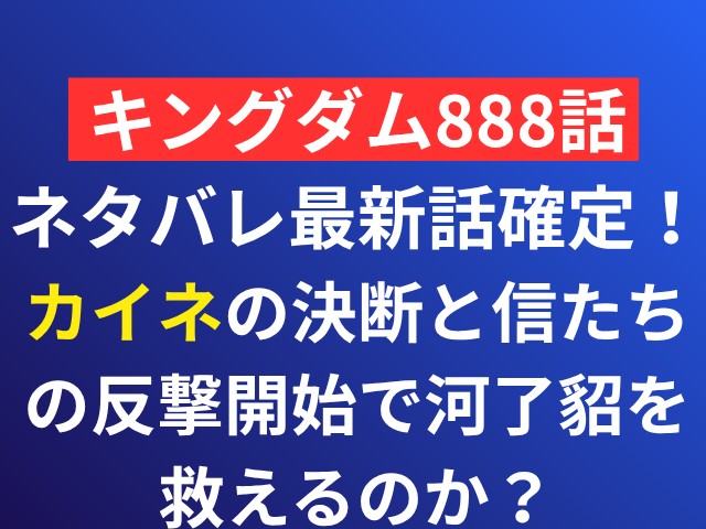 キングダム　ネタバレ　最新話　確定　888
