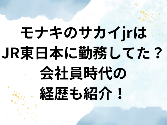 モナキ　サカイjr　JR東日本　会社員時代　経歴