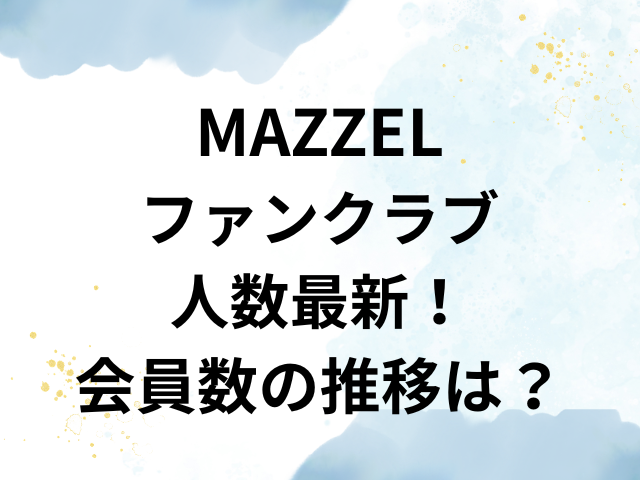 MAZZEL　ファンクラブ　人数　最新　会員数　推移