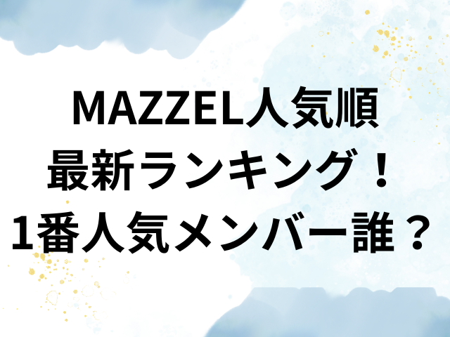 MAZZEL　人気順　最新　ランキング　1番　人気　メンバー　誰
