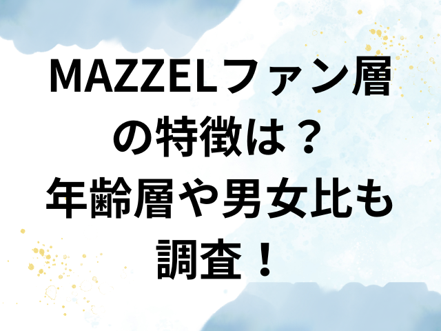 MAZZEL　ファン層　特徴　年齢層　男女比