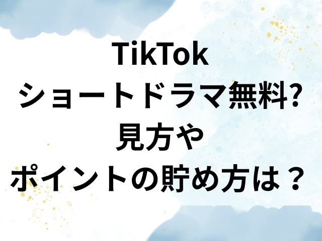 TikTok　ショートドラマ　無料　見方　ポイント　貯め方